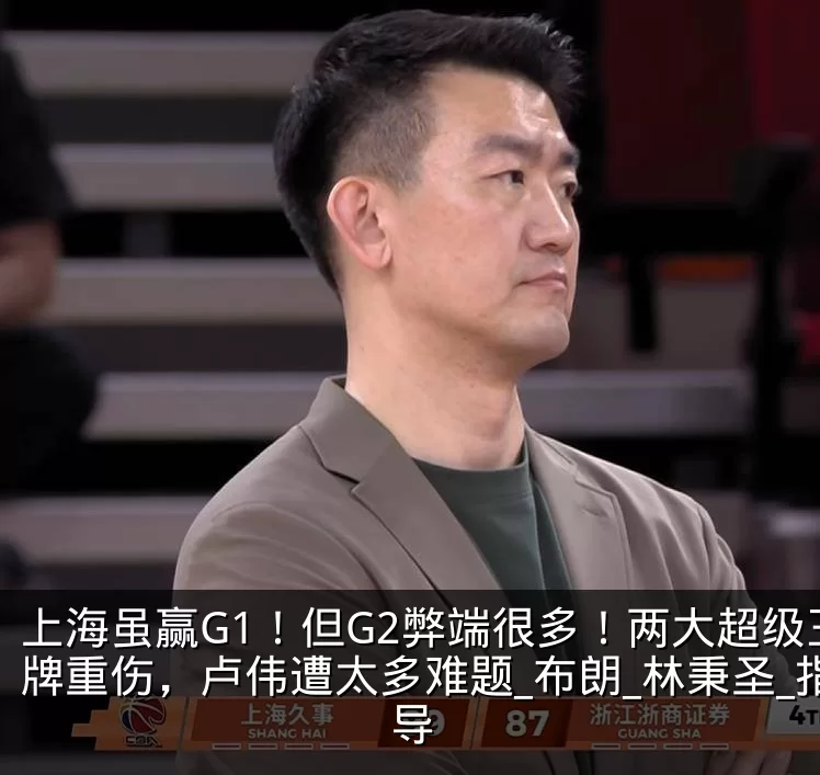 上海虽赢G1！但G2弊端很多！两大超级王牌重伤，卢伟遭太多难题_布朗_林秉圣_指导