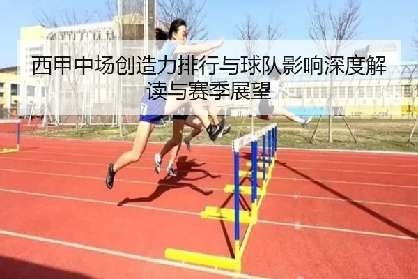 西甲中场创造力排行与球队影响深度解读与赛季展望