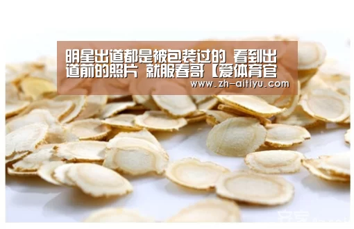 
明星出道都是被包装过的 看到出道前的照片 就服春哥【爱体育官网】