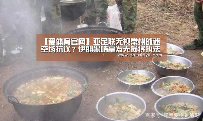 【爱体育官网】亚足联无视常州球迷空场抗议?伊朗黑哨毫发无损将执法世界杯!(图1) 爱体育娱乐