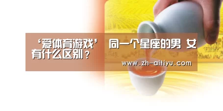 ‘爱体育游戏’
同一个星座的男 女有什么区别?(图3) 爱体育官网