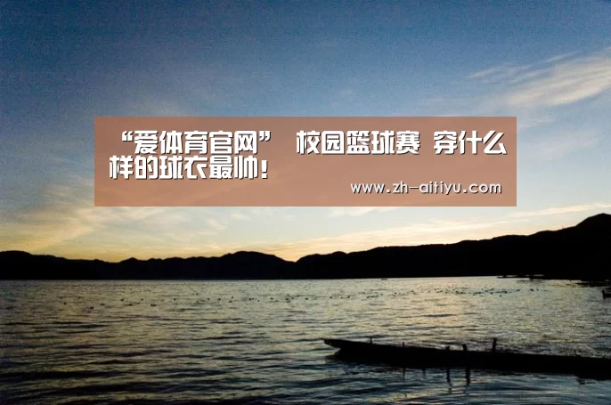 “爱体育官网”
校园篮球赛 穿什么样的球衣最帅！