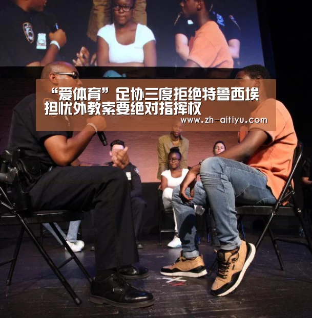 “爱体育”足协三度拒绝特鲁西埃 担忧外教索要绝对指挥权(图4) 爱体育娱乐