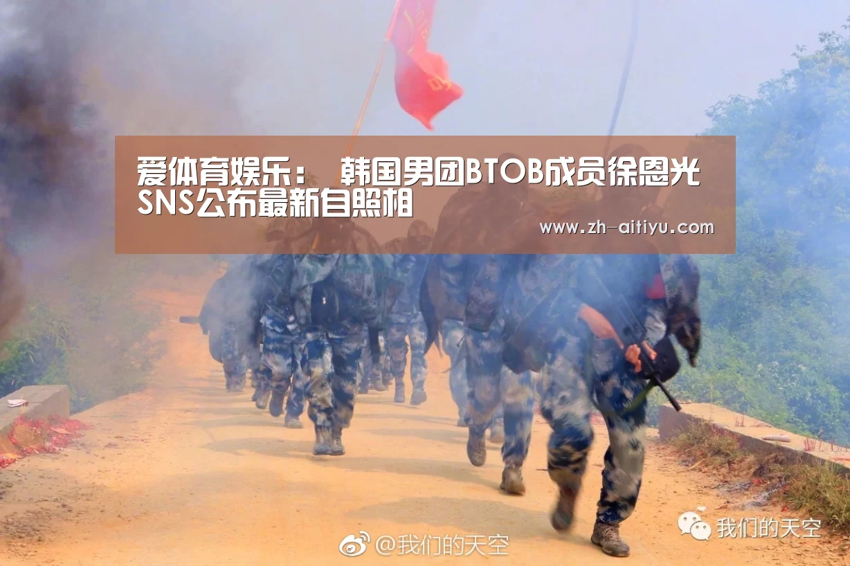 爱体育娱乐:
韩国男团BTOB成员徐恩光SNS公布最新自照相(图2) 爱体育官网